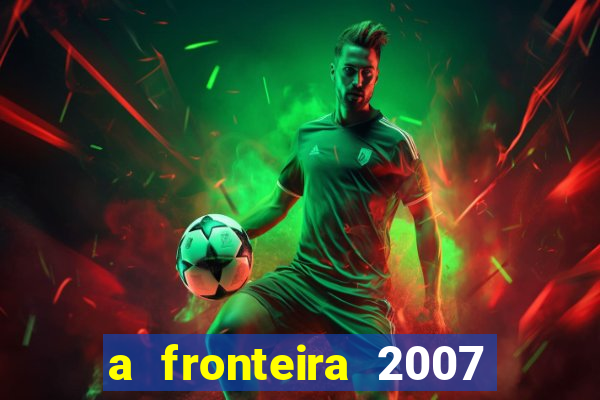 a fronteira 2007 filme completo download